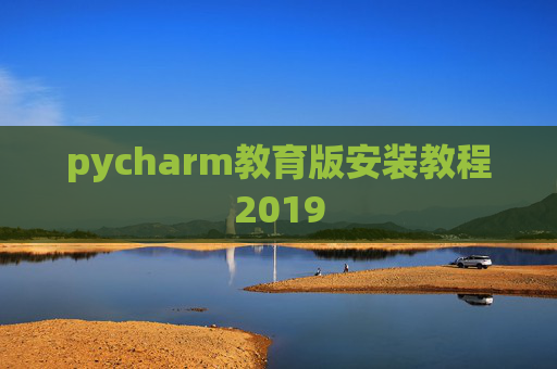 pycharm教育版安装教程2019 pycharm教育版安装教程2019